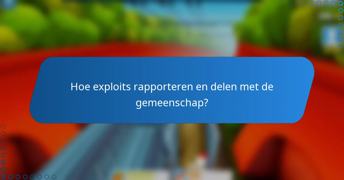 Hoe exploits rapporteren en delen met de gemeenschap?