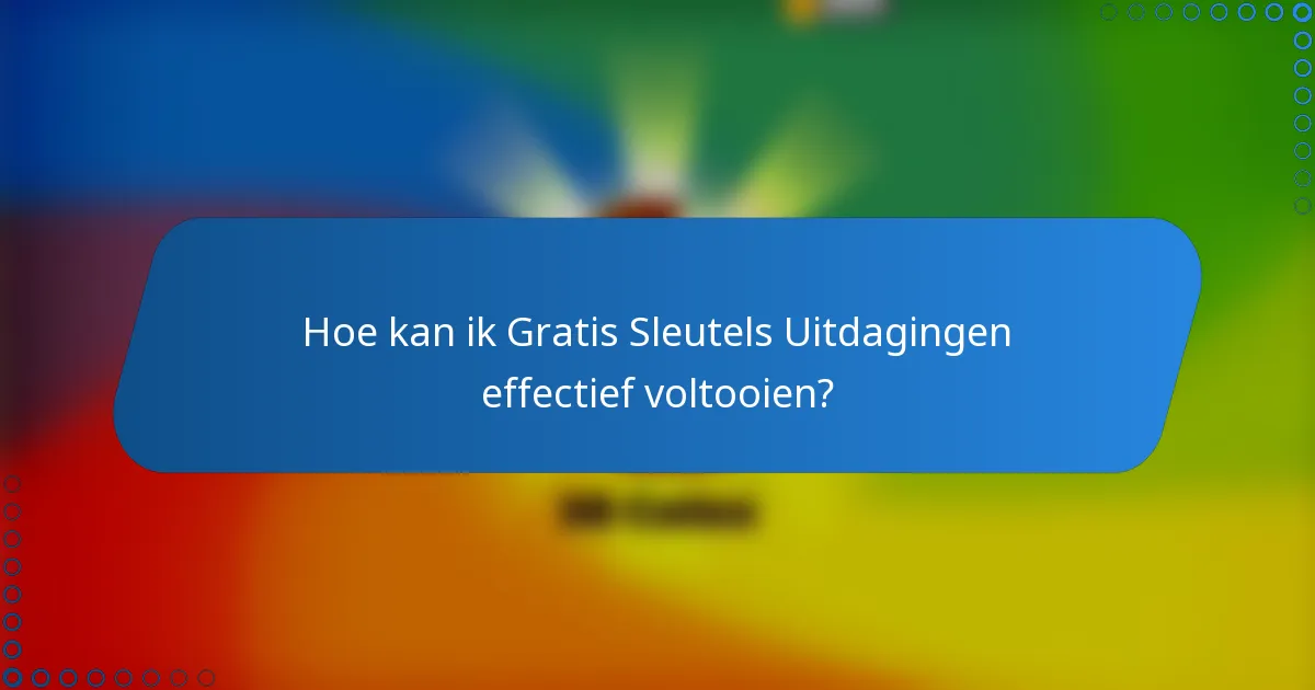 Hoe kan ik Gratis Sleutels Uitdagingen effectief voltooien?