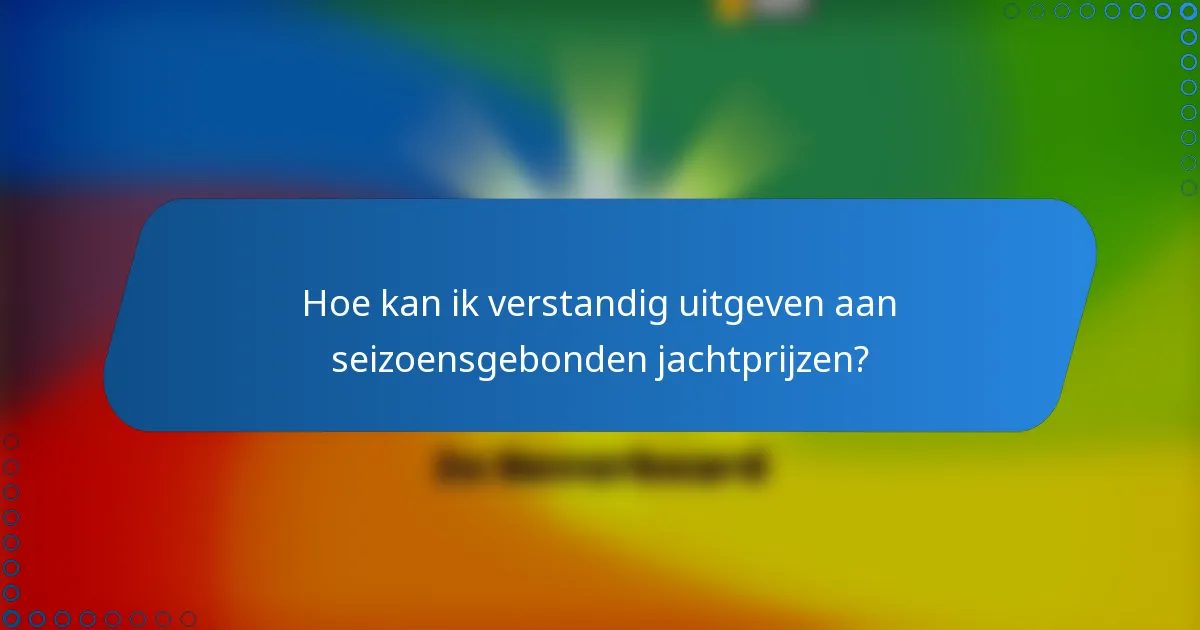 Hoe kan ik verstandig uitgeven aan seizoensgebonden jachtprijzen?