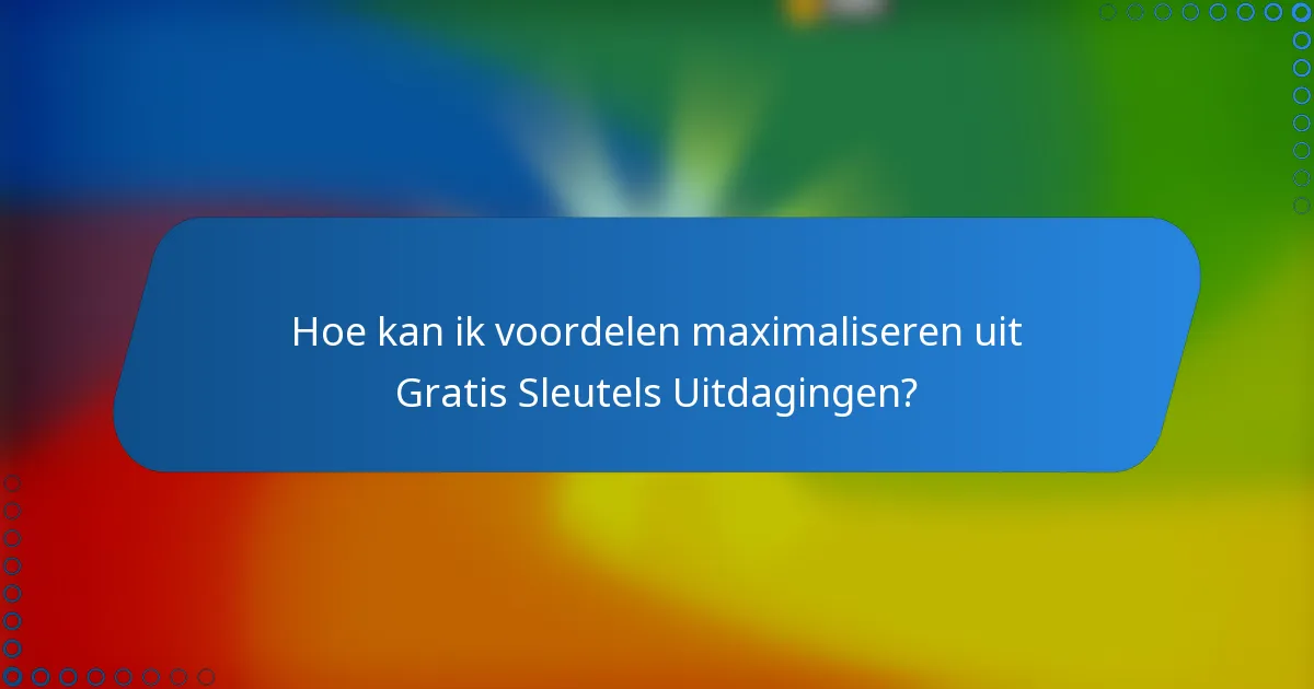Hoe kan ik voordelen maximaliseren uit Gratis Sleutels Uitdagingen?