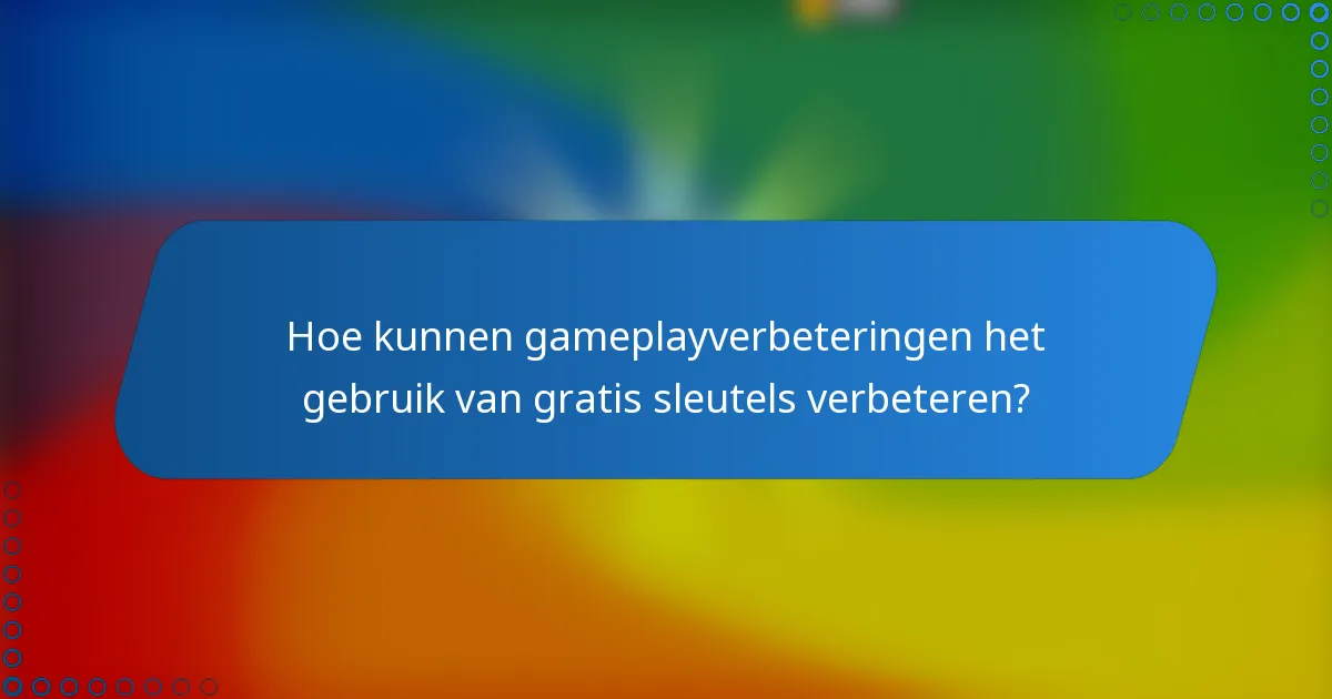 Hoe kunnen gameplayverbeteringen het gebruik van gratis sleutels verbeteren?