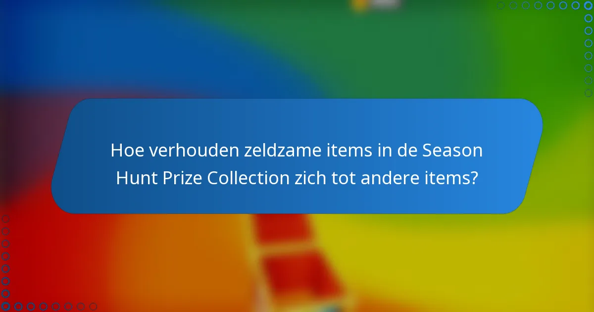 Hoe verhouden zeldzame items in de Season Hunt Prize Collection zich tot andere items?