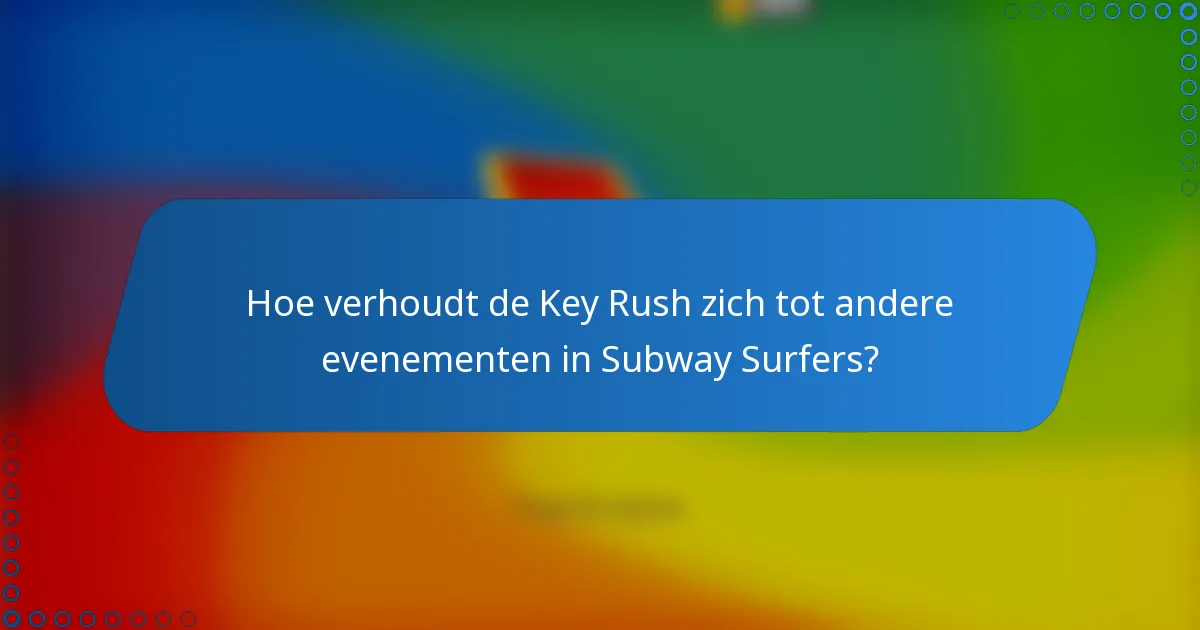 Hoe verhoudt de Key Rush zich tot andere evenementen in Subway Surfers?