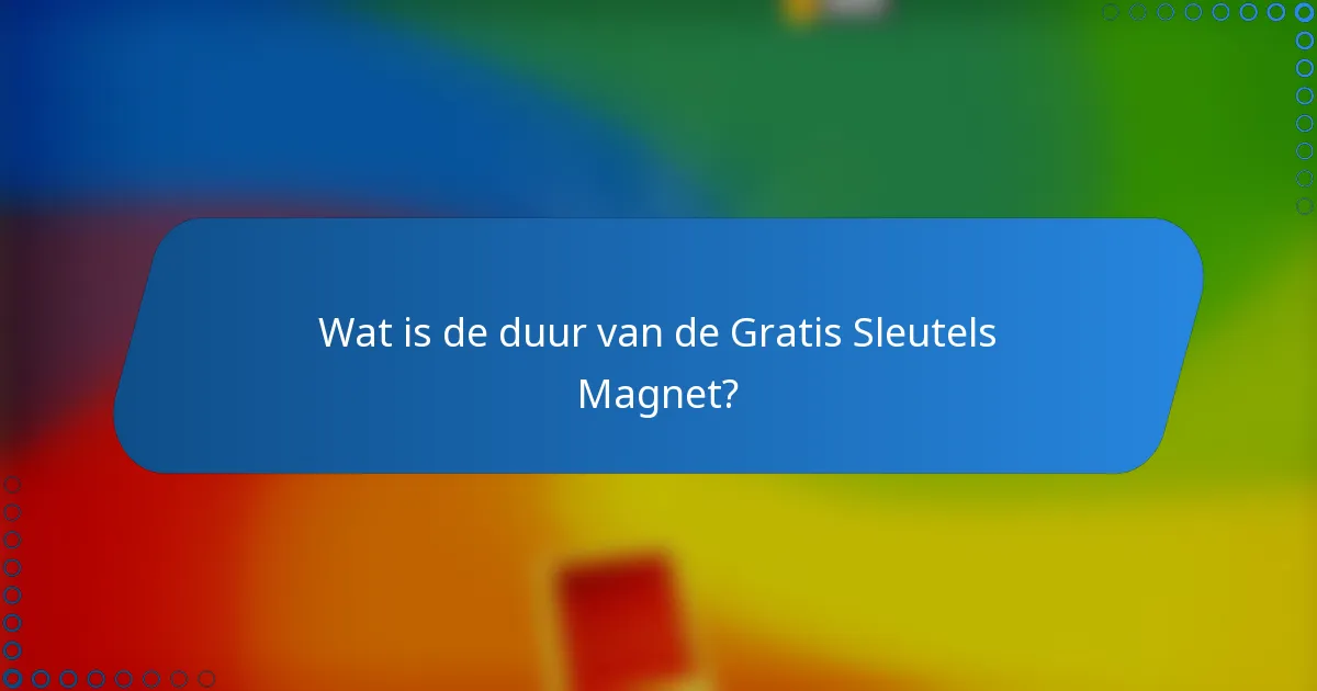 Wat is de duur van de Gratis Sleutels Magnet?
