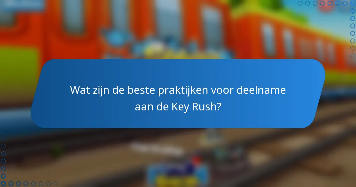 Wat zijn de beste praktijken voor deelname aan de Key Rush?