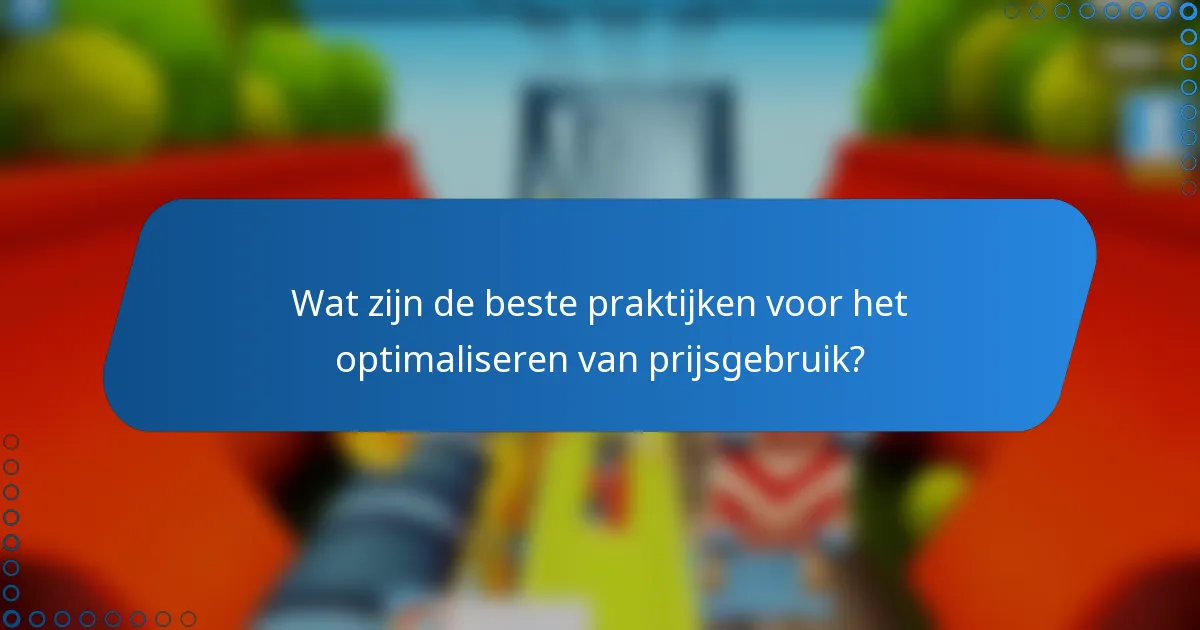Wat zijn de beste praktijken voor het optimaliseren van prijsgebruik?