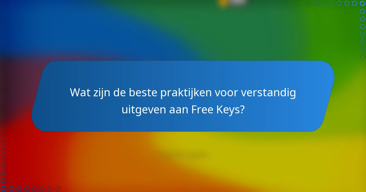 Wat zijn de beste praktijken voor verstandig uitgeven aan Free Keys?