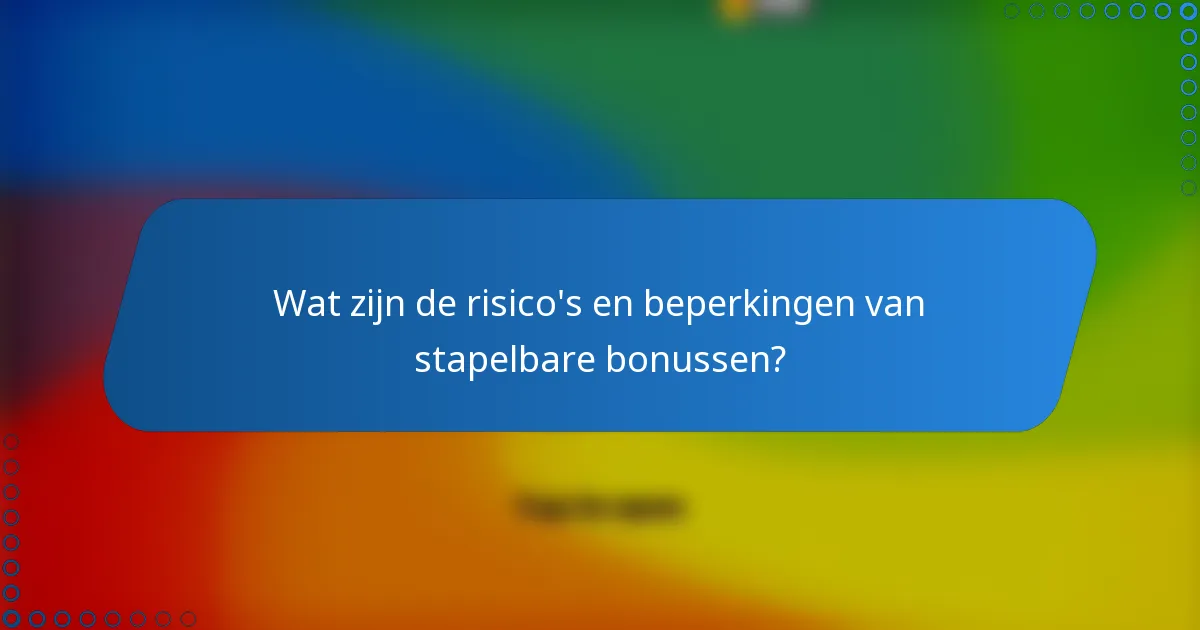 Wat zijn de risico's en beperkingen van stapelbare bonussen?