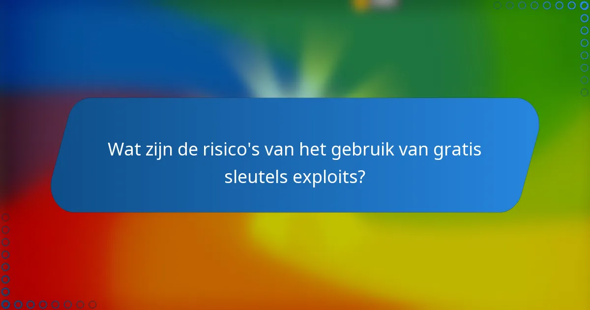 Wat zijn de risico's van het gebruik van gratis sleutels exploits?