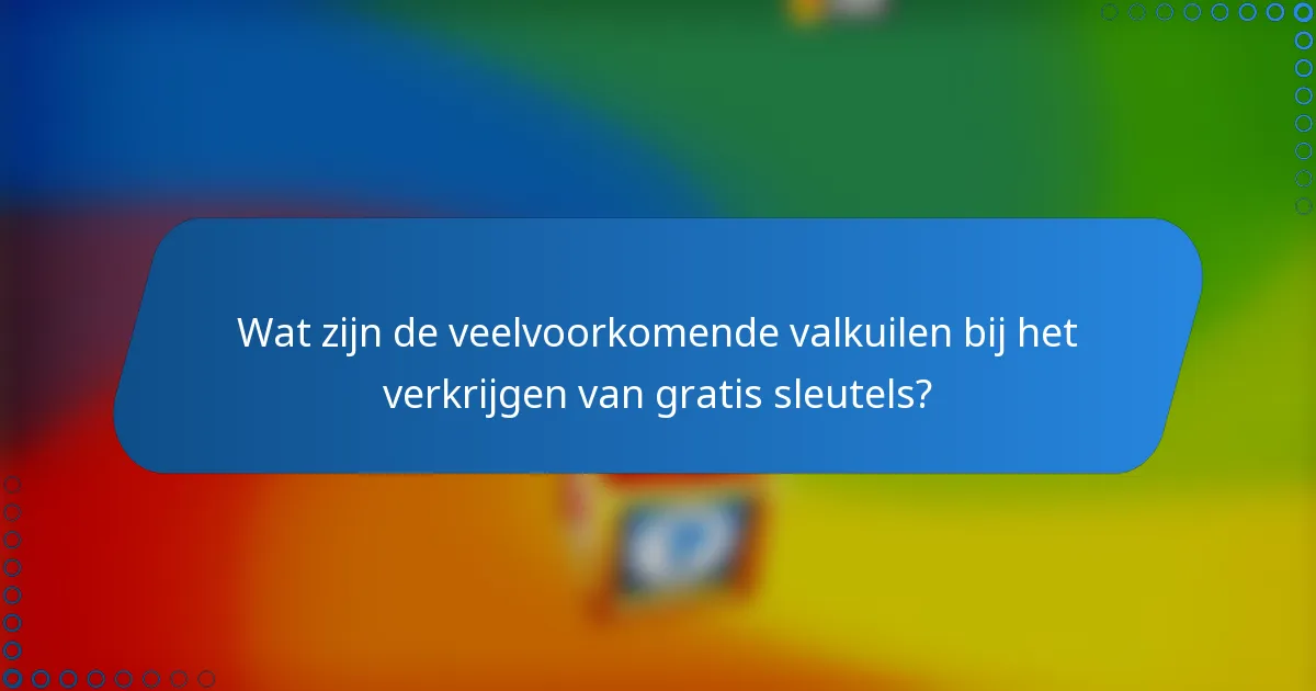 Wat zijn de veelvoorkomende valkuilen bij het verkrijgen van gratis sleutels?