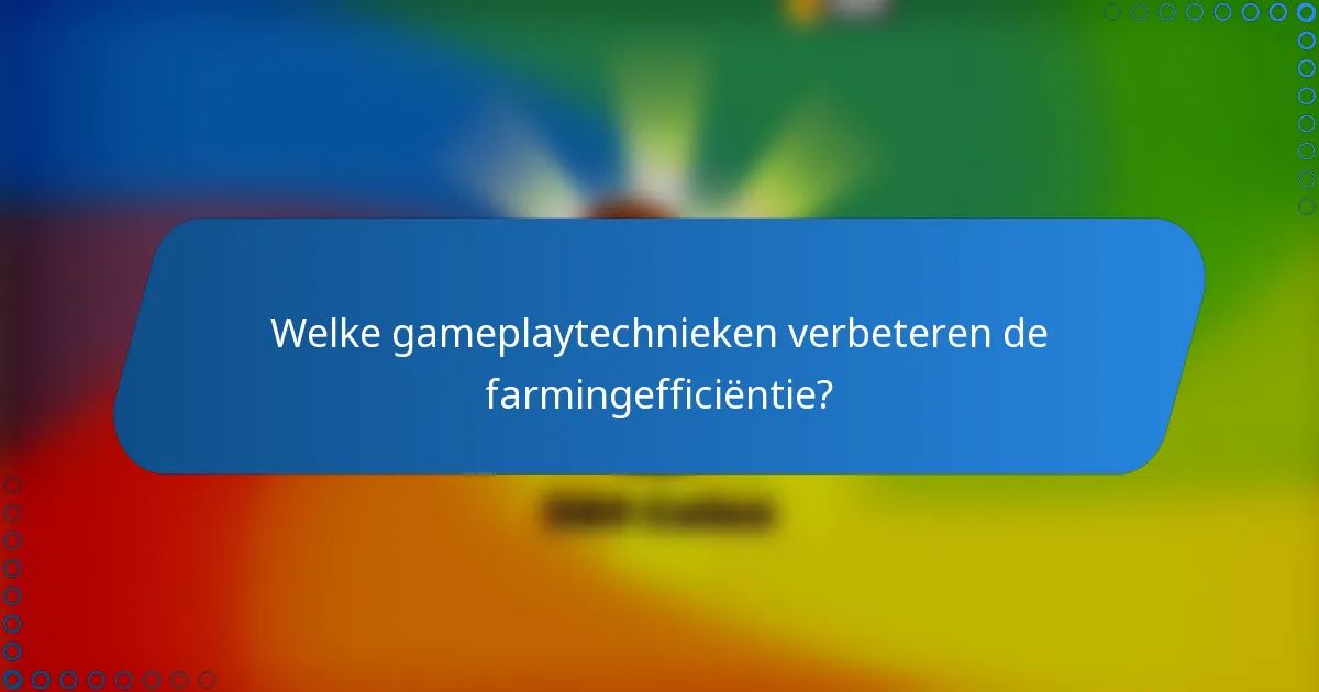 Welke gameplaytechnieken verbeteren de farmingefficiëntie?