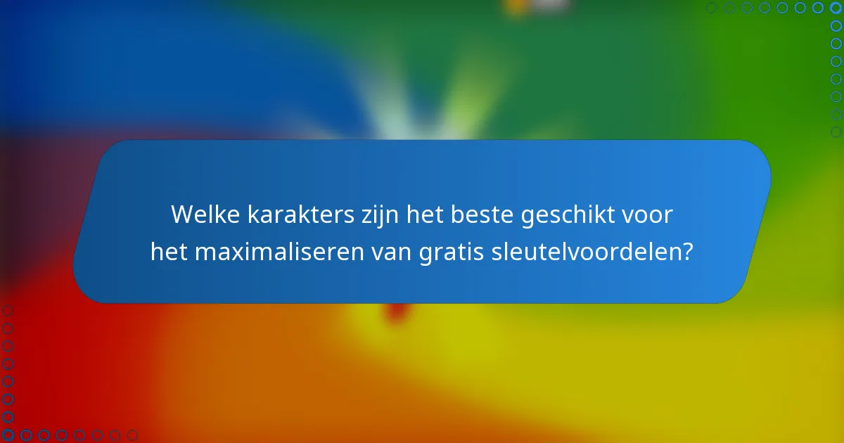 Welke karakters zijn het beste geschikt voor het maximaliseren van gratis sleutelvoordelen?