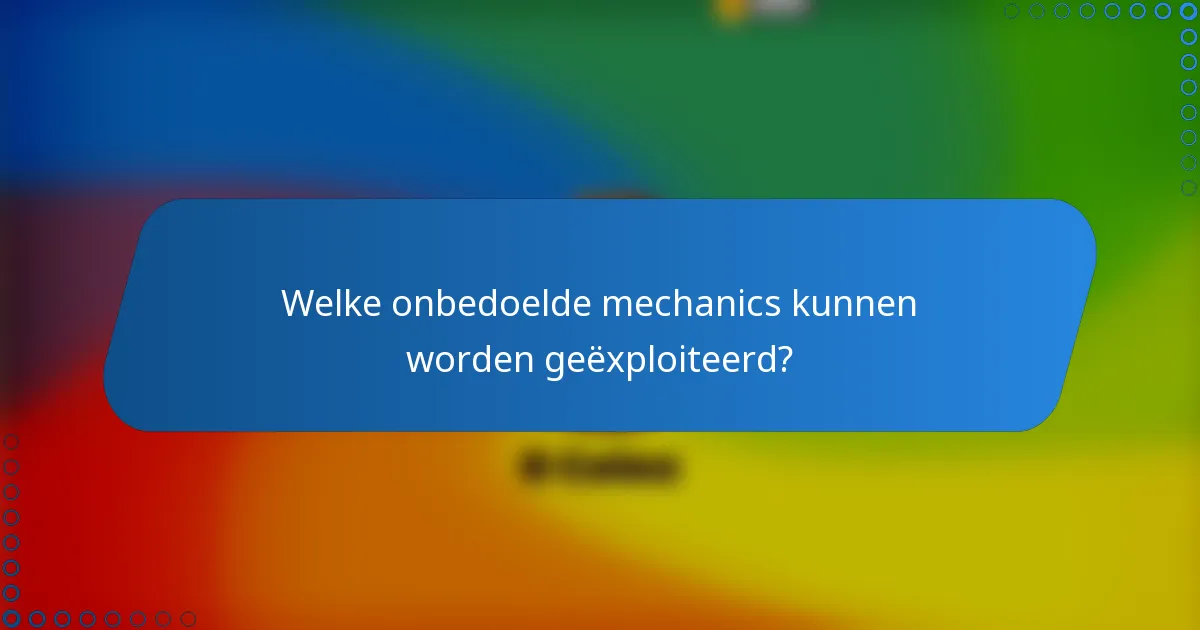Welke onbedoelde mechanics kunnen worden geëxploiteerd?