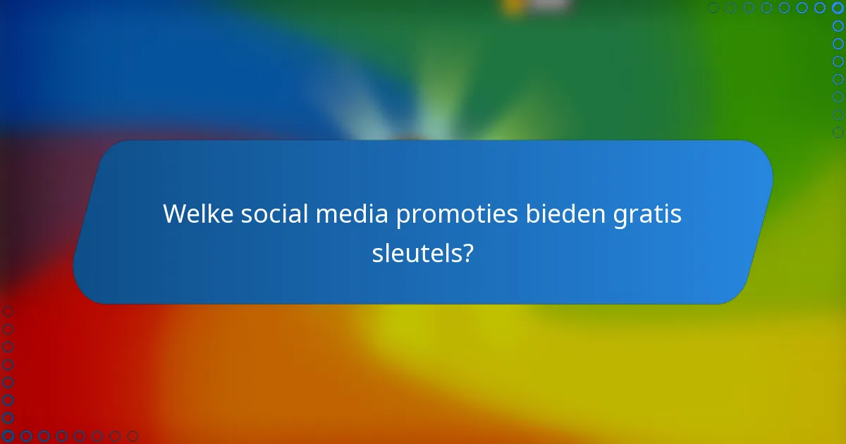 Welke social media promoties bieden gratis sleutels?